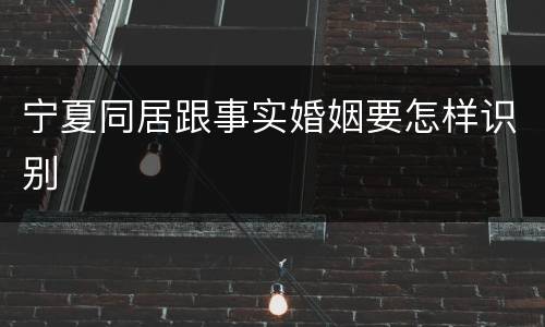 宁夏同居跟事实婚姻要怎样识别