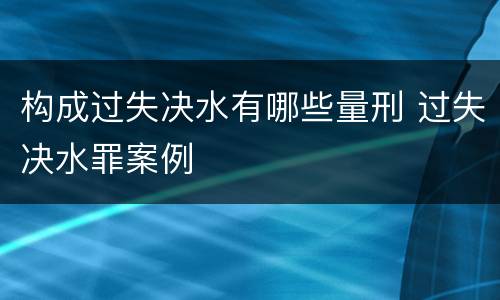 构成过失决水有哪些量刑 过失决水罪案例