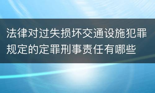 法律对过失损坏交通设施犯罪规定的定罪刑事责任有哪些