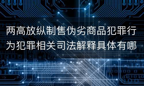 两高放纵制售伪劣商品犯罪行为犯罪相关司法解释具体有哪些重要内容