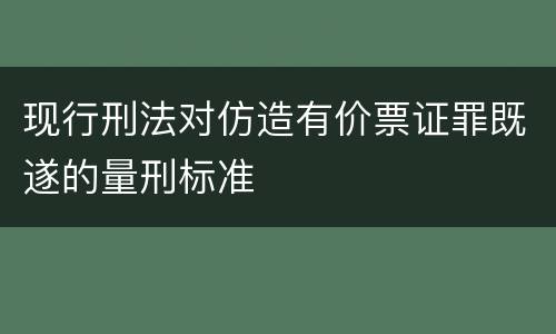 现行刑法对仿造有价票证罪既遂的量刑标准