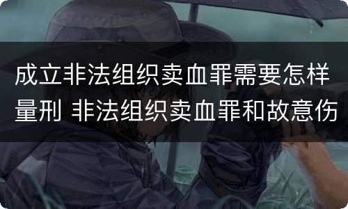 成立非法组织卖血罪需要怎样量刑 非法组织卖血罪和故意伤害罪