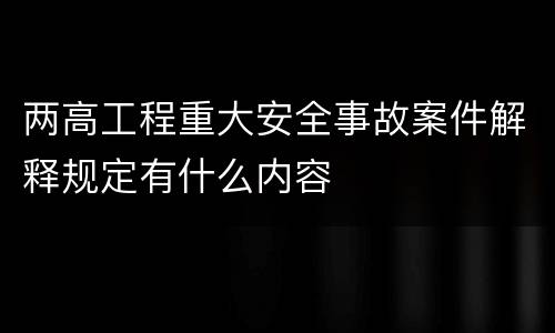 两高工程重大安全事故案件解释规定有什么内容