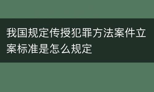 我国规定传授犯罪方法案件立案标准是怎么规定