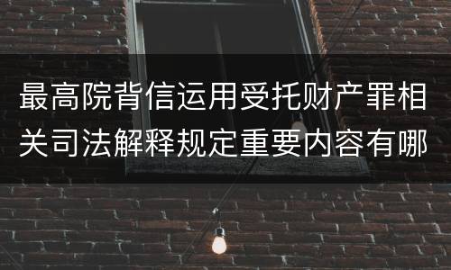 最高院背信运用受托财产罪相关司法解释规定重要内容有哪些