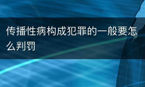 传播性病构成犯罪的一般要怎么判罚