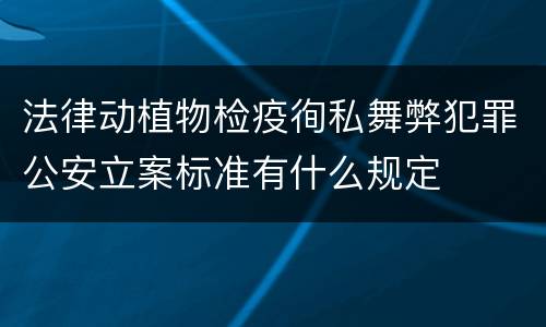 法律动植物检疫徇私舞弊犯罪公安立案标准有什么规定