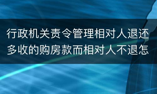 行政机关责令管理相对人退还多收的购房款而相对人不退怎么办