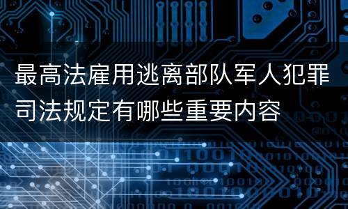 最高法雇用逃离部队军人犯罪司法规定有哪些重要内容