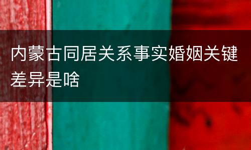 内蒙古同居关系事实婚姻关键差异是啥