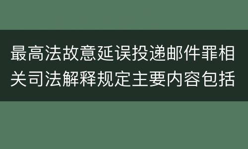 最高法故意延误投递邮件罪相关司法解释规定主要内容包括什么