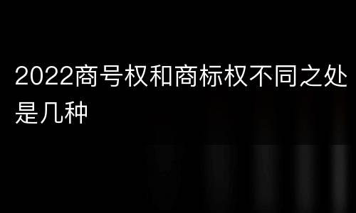 2022商号权和商标权不同之处是几种