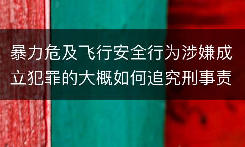 暴力危及飞行安全行为涉嫌成立犯罪的大概如何追究刑事责任