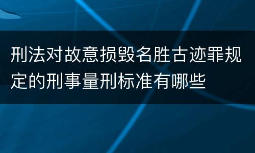 刑法对故意损毁名胜古迹罪规定的刑事量刑标准有哪些