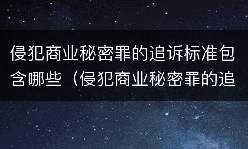 侵犯商业秘密罪的追诉标准包含哪些（侵犯商业秘密罪的追诉标准包含哪些内容）