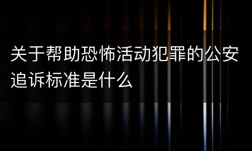 关于帮助恐怖活动犯罪的公安追诉标准是什么