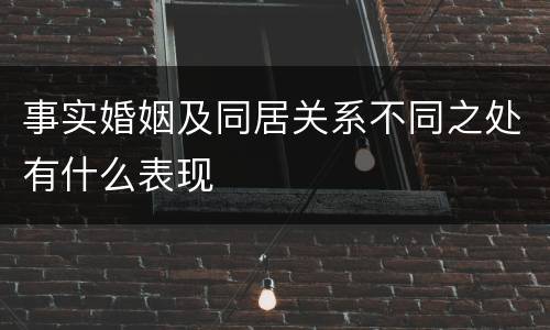 事实婚姻及同居关系不同之处有什么表现