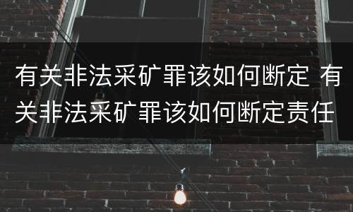 有关非法采矿罪该如何断定 有关非法采矿罪该如何断定责任