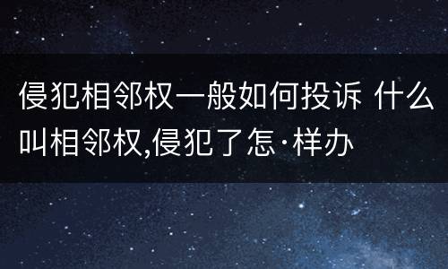 侵犯相邻权一般如何投诉 什么叫相邻权,侵犯了怎·样办
