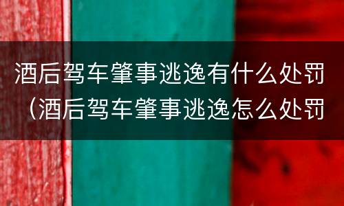 酒后驾车肇事逃逸有什么处罚（酒后驾车肇事逃逸怎么处罚）