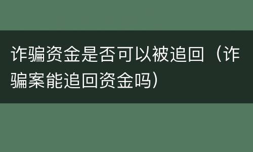 诈骗资金是否可以被追回（诈骗案能追回资金吗）