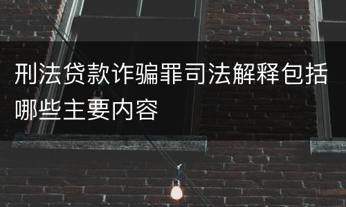 刑法贷款诈骗罪司法解释包括哪些主要内容