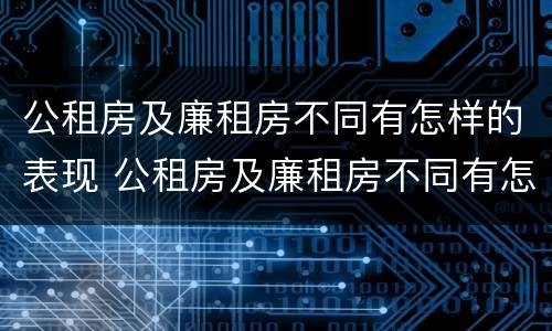 公租房及廉租房不同有怎样的表现 公租房及廉租房不同有怎样的表现呢