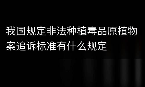 我国规定非法种植毒品原植物案追诉标准有什么规定