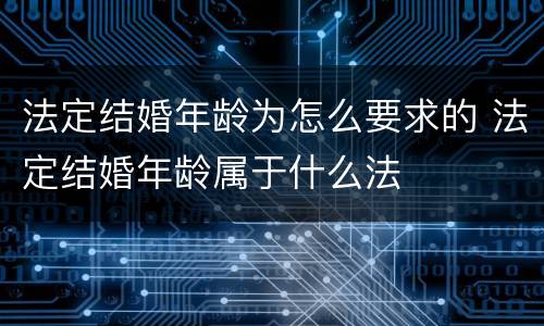 法定结婚年龄为怎么要求的 法定结婚年龄属于什么法