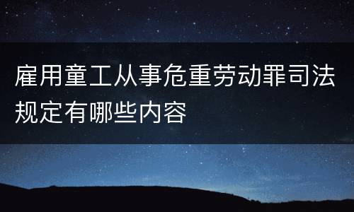 雇用童工从事危重劳动罪司法规定有哪些内容