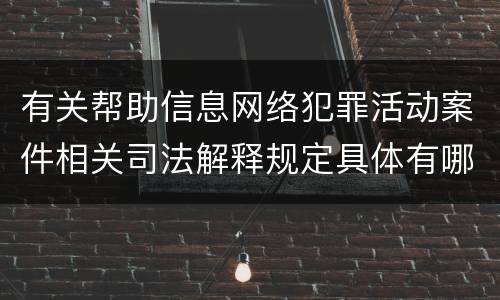 有关帮助信息网络犯罪活动案件相关司法解释规定具体有哪些内容