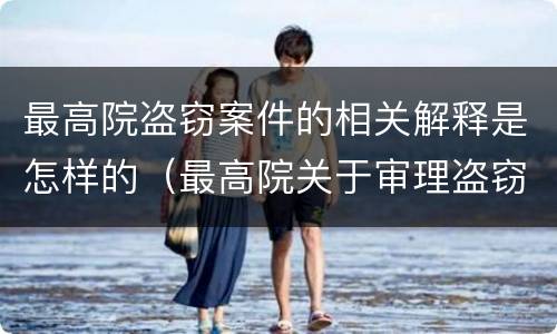 最高院盗窃案件的相关解释是怎样的（最高院关于审理盗窃罪的司法解释）