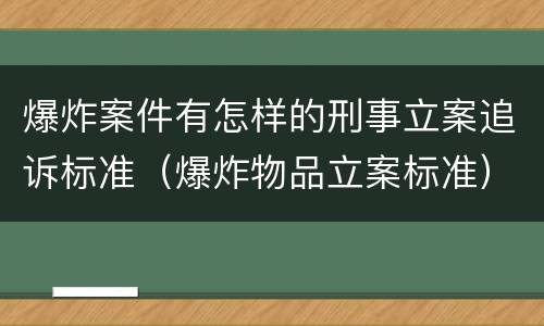 爆炸案件有怎样的刑事立案追诉标准（爆炸物品立案标准）