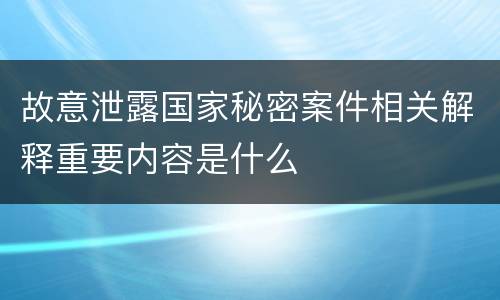 故意泄露国家秘密案件相关解释重要内容是什么