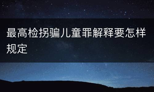 最高检拐骗儿童罪解释要怎样规定