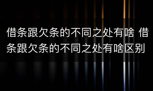 借条跟欠条的不同之处有啥 借条跟欠条的不同之处有啥区别