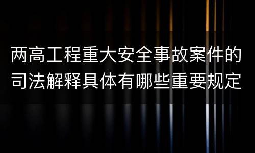 两高工程重大安全事故案件的司法解释具体有哪些重要规定