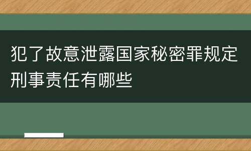 犯了故意泄露国家秘密罪规定刑事责任有哪些