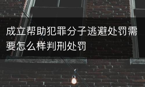 成立帮助犯罪分子逃避处罚需要怎么样判刑处罚