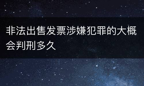 非法出售发票涉嫌犯罪的大概会判刑多久
