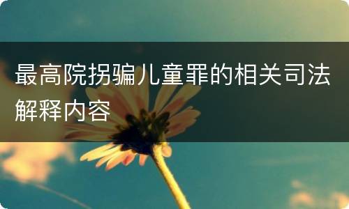 最高院拐骗儿童罪的相关司法解释内容