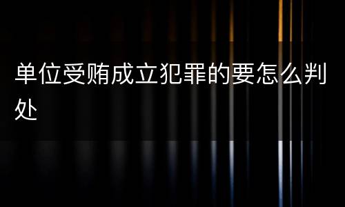 单位受贿成立犯罪的要怎么判处