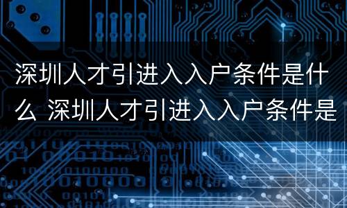 深圳人才引进入入户条件是什么 深圳人才引进入入户条件是什么
