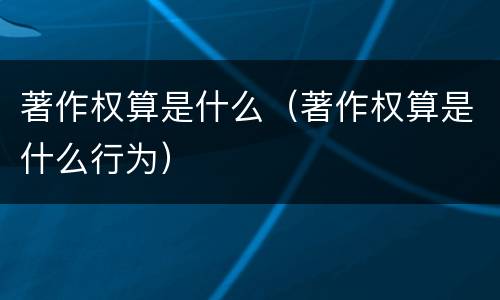 著作权算是什么（著作权算是什么行为）