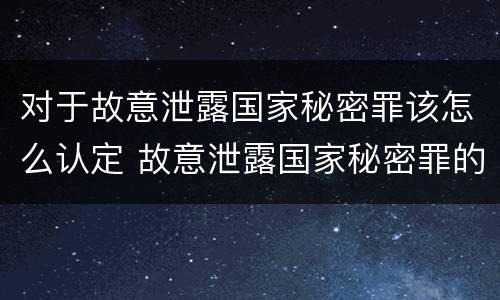 对于故意泄露国家秘密罪该怎么认定 故意泄露国家秘密罪的构成要件