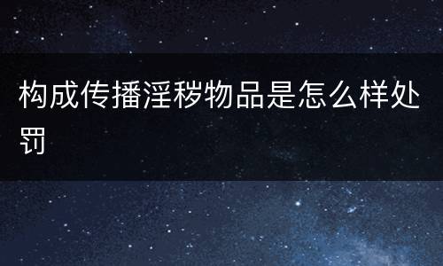 构成传播淫秽物品是怎么样处罚