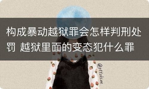 构成暴动越狱罪会怎样判刑处罚 越狱里面的变态犯什么罪