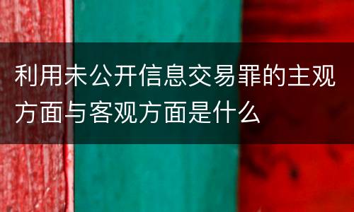 利用未公开信息交易罪的主观方面与客观方面是什么