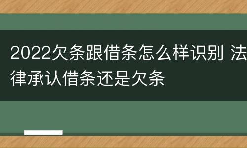 2022欠条跟借条怎么样识别 法律承认借条还是欠条