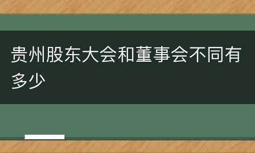 贵州股东大会和董事会不同有多少